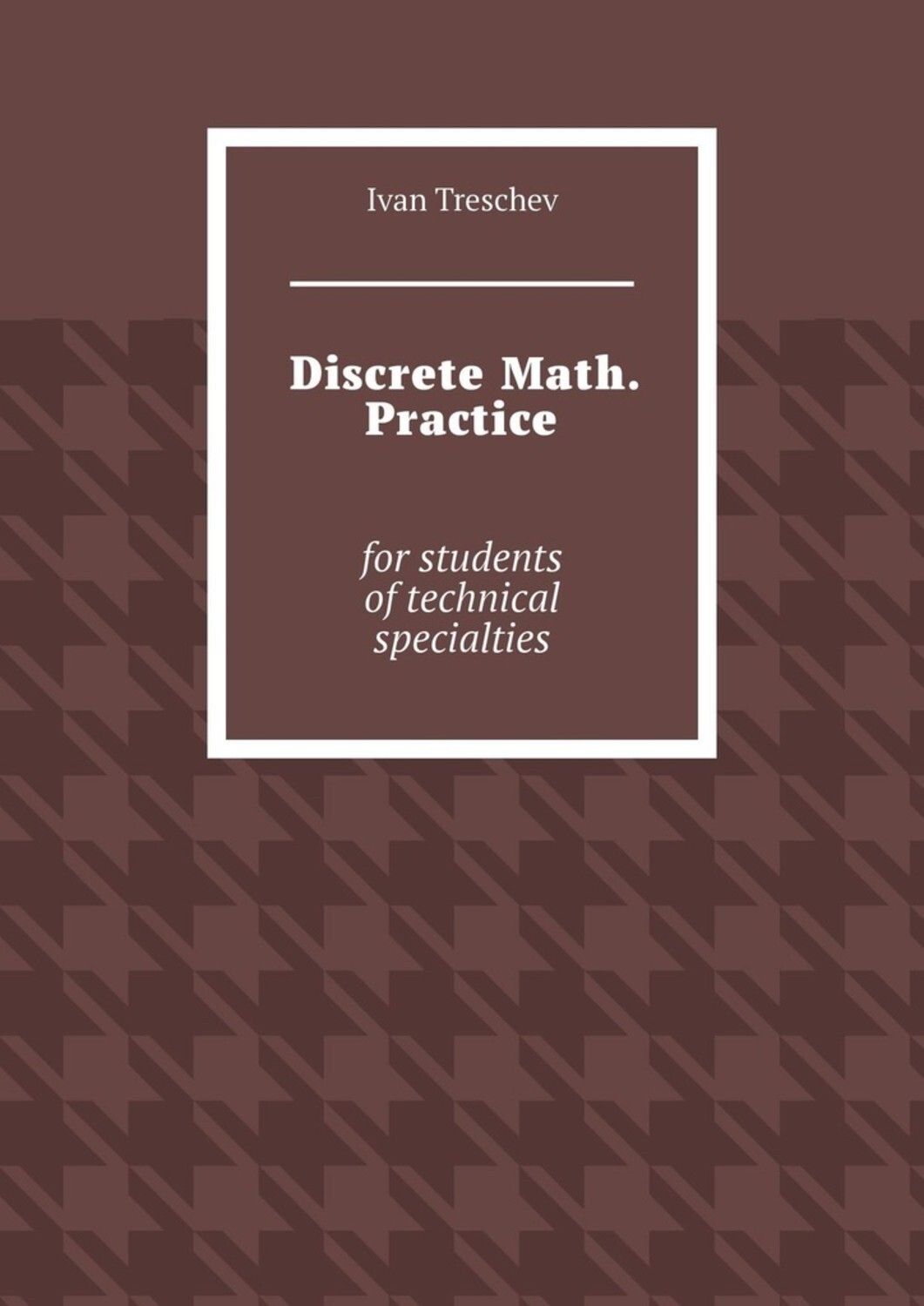 Книга Ivan Treschev Discrete Math. Practice. For students of technical specialties