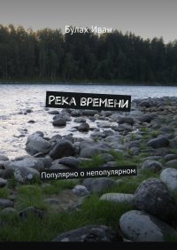 Книга Булах Иван Река времени. Популярно о непопулярном