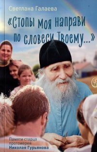 Книга Светлана Ивановна Галаева «Стопы моя направи по словеси Твоему…» Памяти старца Николая Гурьянова