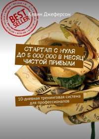 Книга Кевин Джеферсон Стартап с нуля до 5 000 000 в месяц чистой прибыли. 10-дневная тренинговая система для профессионалов