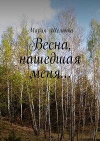 Книга Мария Шелюта Весна, нашедшая меня…