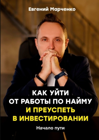 Книга Евгений Марченко Как уйти от работы по найму и преуспеть в инвестировании