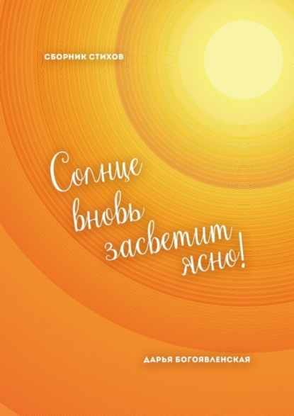 Книга Дарья Богоявленская Солнце вновь засветит ясно! Сборник стихов