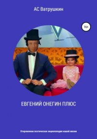Книга АС Ватрушкин ЕВГЕНИЙ ОНЕГИН ПЛЮС. Откровенная поэтическая энциклопедия нашей жизни