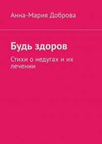 Книга Анна-Мария Доброва Будь здоров. Стихи о недугах и их лечении