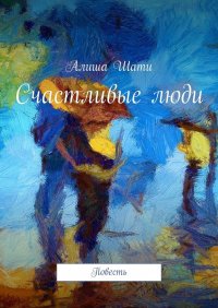 Книга Алиша Шати Счастливые люди. Повесть