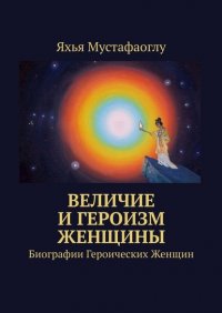 Книга Яхья Мустафаоглу Величие и героизм женщины