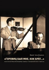 Книга Юрий Зильберман «Горовиц был мне, как брат…». Письма Натана Мильштейна Владимиру Горовицу: от повседневности к творчеству