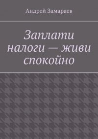 Книга Андрей Замараев Заплати налоги – живи спокойно