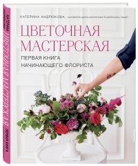 Книга Екатерина Андрюкова Цветочная мастерская. Первая книга начинающего флориста