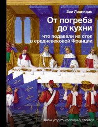 Книга Зои Лионидас От погреба до кухни. Что подавали на стол в средневековой Франции
