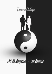 Книга Татьяна Свобода Я выбираю – любить!