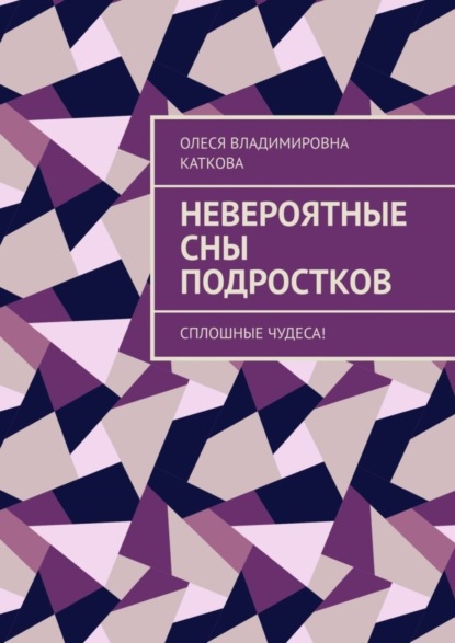 Книга Олеся Владимировна Каткова Невероятные сны подростков. Сплошные чудеса!