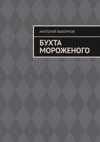 Книга Анатолий Выборнов Бухта мороженого