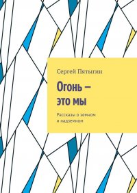 Книга Сергей Пятыгин Огонь – это мы