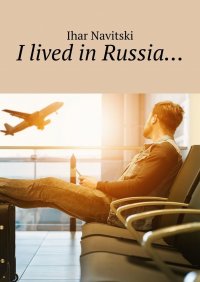 Книга Ihar Navitski I lived in Russia…