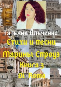Книга Татьяна Ильченко Стихи и песни Марины Спроуз. Книга 3. Di Roma