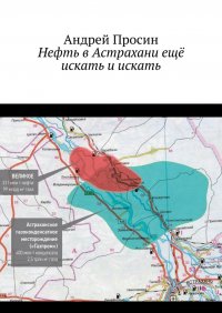 Книга Андрей Просин Нефть в Астрахани ещё искать и искать
