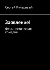 Книга Сергей Кучерявый Заявление! Феминистическая комедия