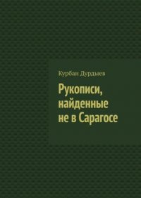Книга Курбан Дурдыев Рукописи, найденные не в Сарагосе