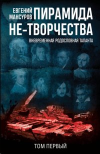 Книга Евгений Мансуров Пирамида не-творчества. Вневременнáя родословная таланта. Том 1.