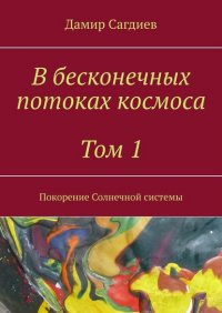 Книга Дамир Сагдиев В бесконечных потоках космоса. Том 1. Покорение Солнечной системы