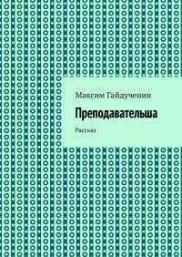 Книга Максим Гайдученин Преподавательша. Рассказ