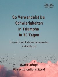 Книга Carol Knox, Doris Eva Stöckl So Verwandelst Du Schwierigkeiten In Triumphe In 30 Tagen