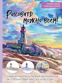 Книга Анна Эгида Рисовать можно всем! Учимся работать любым материалом за 7 пошаговых мастер-классов
