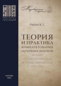 Книга Кирилл Рыбак Теория и практика комплектования музейных фондов: анализ методологической и нормативной базы (1917–1991)