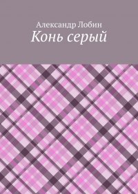 Книга Александр Лобин Конь серый