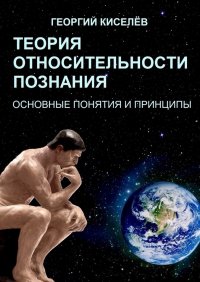 Книга Георгий Киселев Теория относительности познания. Основные понятия и принципы