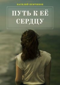 Книга Василий Немчинов Путь к её сердцу