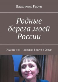 Книга Владимир Герун Родные берега моей России. Родина моя – деревня Вишур и Север