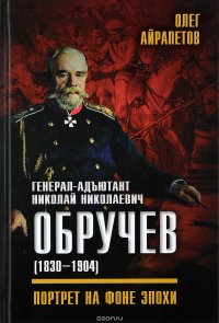 Книга Олег Айрапетов Генерал-адъютант Николай Николаевич Обручев (1830–1904). Портрет на фоне эпохи