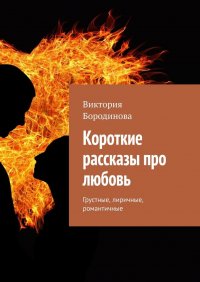 Книга Виктория Бородинова Короткие рассказы про любовь. Грустные, лиричные, романтичные