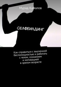 Книга Мурад Камалов Селфбилдинг. Как справиться с выученной беспомощностью и работать с телом, сознанием и мотивацией в зрелом возрасте