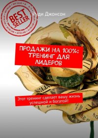 Книга Руди Джонсон Продажи на 100%: тренинг для лидеров. Этот тренинг сделает вашу жизнь успешной и богатой!