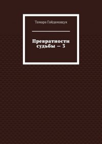 Книга Тамара Гайдамащук Превратности судьбы – 3