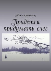 Книга Таня Станчиц Придётся придумать снег