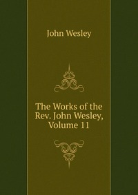 John Wesley - «The Works of the Rev. John Wesley, Volume 11»