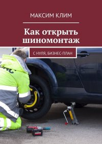 Книга Максим Клим Как открыть шиномонтаж. С нуля, бизнес-план