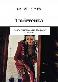 Книга Мырат Чарыев Тюбетейка. Книга основана на реальных событиях