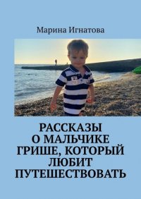 Книга Марина Игнатова Рассказы о мальчике Грише, который любит путешествовать