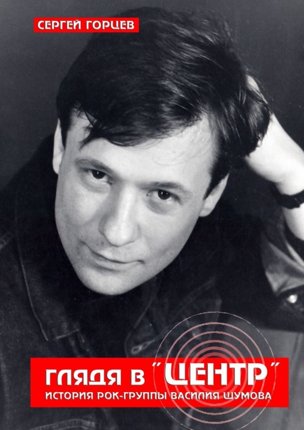 Книга Сергей Горцев Глядя в «Центр». История рок-группы Василия Шумова