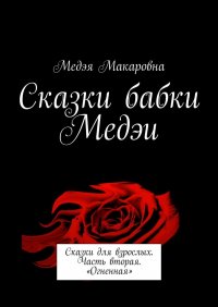 Книга Медэя Макаровна Сказки бабки Медэи. Сказки для взрослых. Часть вторая. «Огненная»