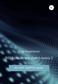 Книга Егор Михайлович Кириченко BIO больше чем робот. Книга 1