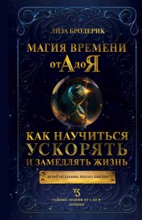 Книга Лиза Бродерик Магия времени от А до Я. Как научиться ускорять и замедлять жизнь