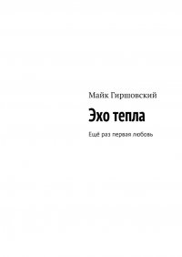 Книга Майк Гиршовский Эхо тепла. Ещё раз первая любовь