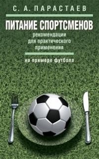 Книга С. А. Парастаев Питание спортсменов. Рекомендации для практического применения (на примере футбола)